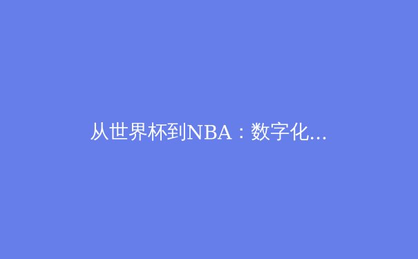 从世界杯到NBA：数字化时代体育产业的变革与挑战