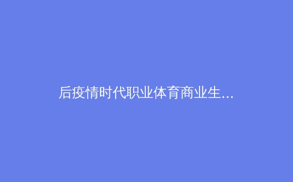 后疫情时代职业体育商业生态重构：数字转型与社区价值的双重变奏 - 3