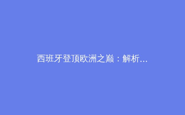 西班牙登顶欧洲之巅：解析斗牛士军团的战术革命与未来挑战 - 2